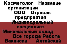 Косметолог › Название организации ­ Dr Wise, ООО › Отрасль предприятия ­ Индивидуальный специалист › Минимальный оклад ­ 50 000 - Все города Работа » Вакансии   . Алтайский край,Славгород г.